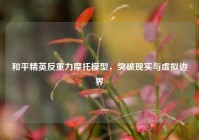 和平精英反重力摩托模型，突破现实与虚拟边界