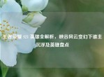 王者荣耀 S21 英雄全解析，峡谷风云变幻下谁主沉浮及英雄盘点