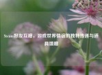 Steam好友互赠，游戏世界情谊的独特传递与道具馈赠