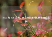 Steam 版 Halo 合集，开启史诗级科幻射击冒险之旅