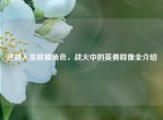 逆战人类联盟角色，战火中的英勇群像全介绍