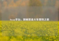Steam平台，探秘赏金火车独特之旅