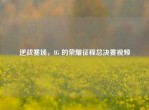 逆战赛场，IG 的荣耀征程总决赛视频