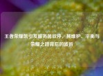 王者荣耀凯引发服务器砍停，其维护、平衡与荣耀之路背后的波折
