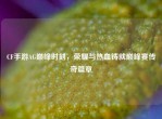 CF手游AG巅峰时刻，荣耀与热血铸就巅峰赛传奇篇章
