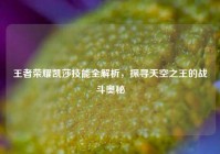 王者荣耀凯莎技能全解析，探寻天空之王的战斗奥秘