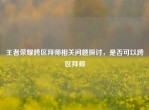 王者荣耀跨区拜师相关问题探讨，是否可以跨区拜师