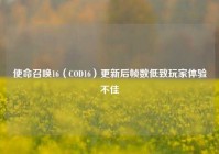 使命召唤16（COD16）更新后帧数低致玩家体验不佳
