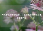 PUBG手机设置全指南，打造极致游戏体验之手游设置     