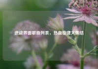 逆战界面歌曲列表，热血旋律大集结