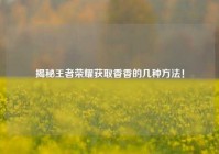 揭秘王者荣耀获取香香的几种方法！