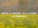 绝地求生 600 天封号历程，关于 pubg 封号是否永久的反思与启示
