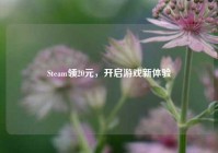Steam领20元，开启游戏新体验