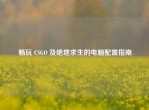 畅玩 CSGO 及绝地求生的电脑配置指南