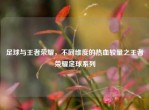 足球与王者荣耀，不同维度的热血较量之王者荣耀足球系列