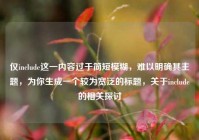 仅include这一内容过于简短模糊，难以明确其主题，为你生成一个较为宽泛的标题，关于include的相关探讨