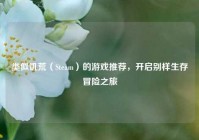 类似饥荒（Steam）的游戏推荐，开启别样生存冒险之旅