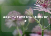 CF手游，王者之势的恐怖统治，堪称最可怕之枪