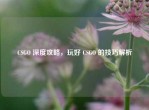 CSGO 深度攻略，玩好 CSGO 的技巧解析