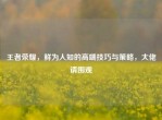 王者荣耀，鲜为人知的高端技巧与策略，大佬请围观