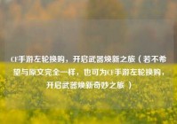 CF手游左轮换购，开启武器焕新之旅（若不希望与原文完全一样，也可为CF手游左轮换购，开启武器焕新奇妙之旅 ）