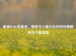 重温PUBG老版本，那些令人难以忘怀的经典瞬间及下载指南