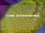CSGO突破，提升游戏表现的关键要素