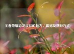 王者荣耀恐龙皮肤的魅力、震撼及获取方式