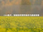 CSGO血犬，探秘游戏独特角色与血崩现象