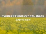 王者荣耀竞技之魂与多元魅力并存，其含金量在知乎引发探讨