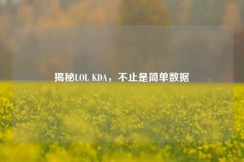 揭秘LOL KDA，不止是简单数据
