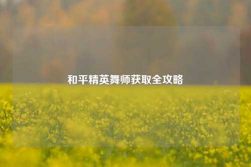 和平精英舞师获取全攻略