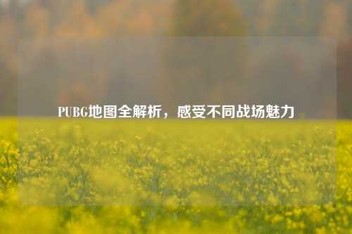 PUBG地图全解析，感受不同战场魅力