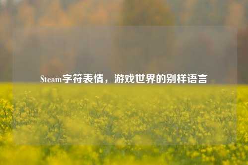 Steam字符表情,游戏世界的别样语言