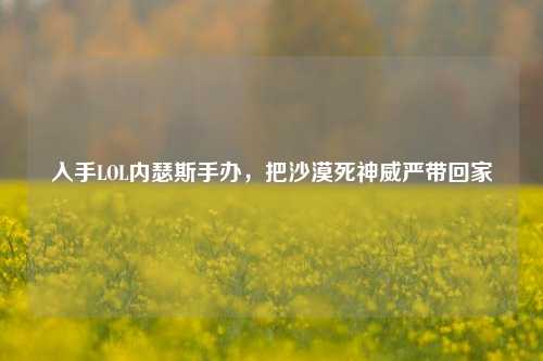 入手LOL内瑟斯手办,把沙漠死神威严带回家