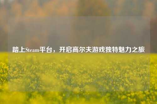 踏上Steam平台,开启高尔夫游戏独特魅力之旅