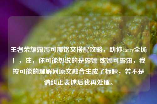 王者荣耀露娜可娜铭文搭配攻略,助你carry全场!,注,你可能想说的是露娜 或娜可露露,我按可能的理解同原文融合生成了标题,若不是请纠正表述后我再处理。