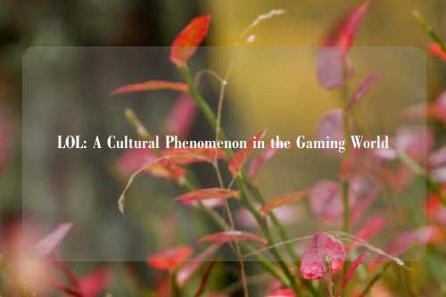 LOL: A Cultural Phenomenon in the Gaming World