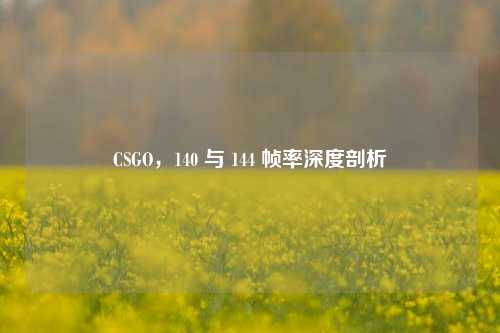 CSGO，140 与 144 帧率深度剖析