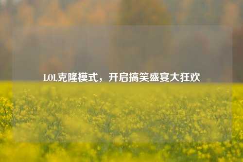 LOL克隆模式,开启搞笑盛宴大狂欢