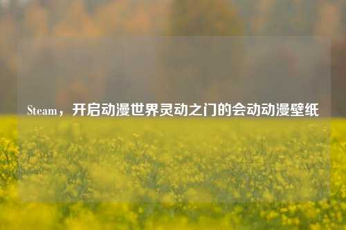 Steam，开启动漫世界灵动之门的会动动漫壁纸