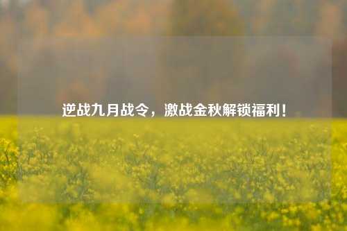 逆战九月战令,激战金秋解锁福利!