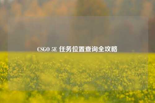 CSGO 5E 任务位置查询全攻略
