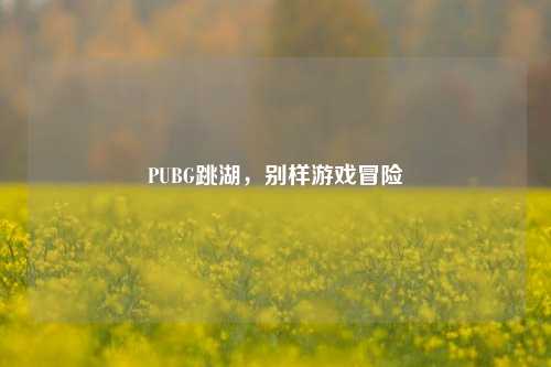 PUBG跳湖，别样游戏冒险