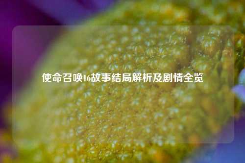 使命召唤16故事结局解析及剧情全览