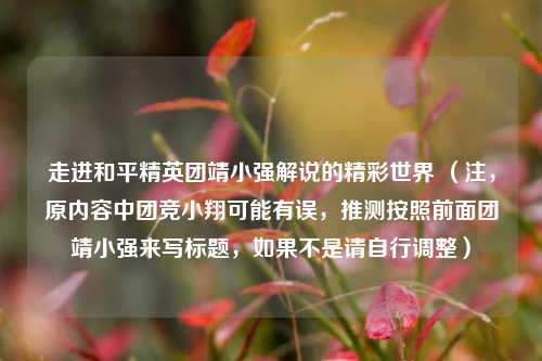 走进和平精英团靖小强解说的精彩世界 (注,原内容中团竞小翔可能有误,推测按照前面团靖小强来写标题,如果不是请自行调整)