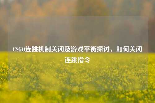 CSGO连跳机制关闭及游戏平衡探讨,如何关闭连跳指令