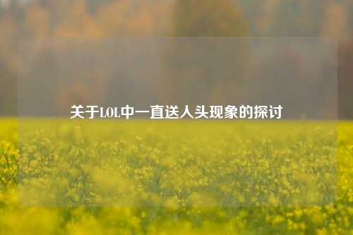 关于LOL中一直送人头现象的探讨