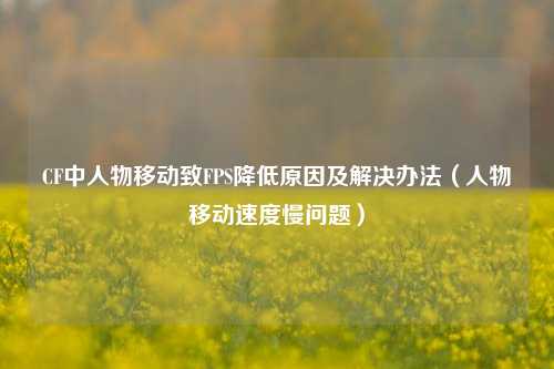 CF中人物移动致FPS降低原因及解决办法(人物移动速度慢问题)