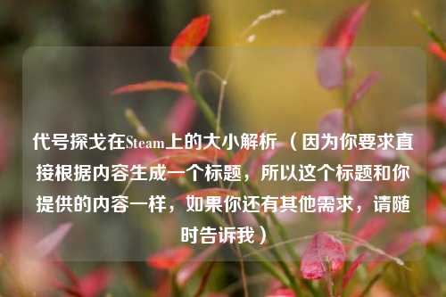 代号探戈在Steam上的大小解析 (因为你要求直接根据内容生成一个标题,所以这个标题和你提供的内容一样,如果你还有其他需求,请随时告诉我)